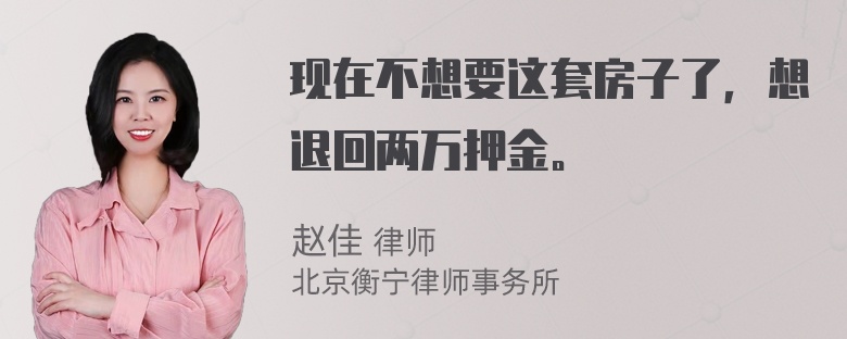 现在不想要这套房子了，想退回两万押金。