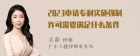 2023申请专利实施强制许可需要满足什么条件