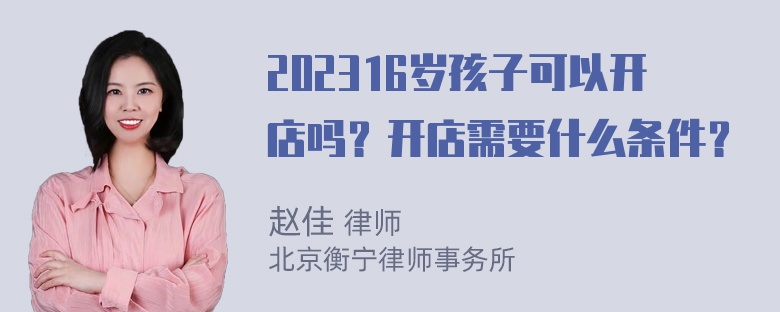 202316岁孩子可以开店吗？开店需要什么条件？