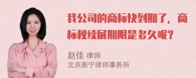 我公司的商标快到期了，商标权续展期限是多久呢？