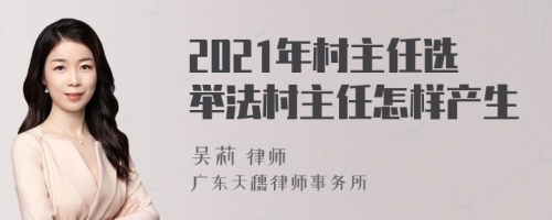 2021年村主任选举法村主任怎样产生