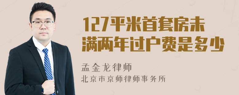 127平米首套房未满两年过户费是多少