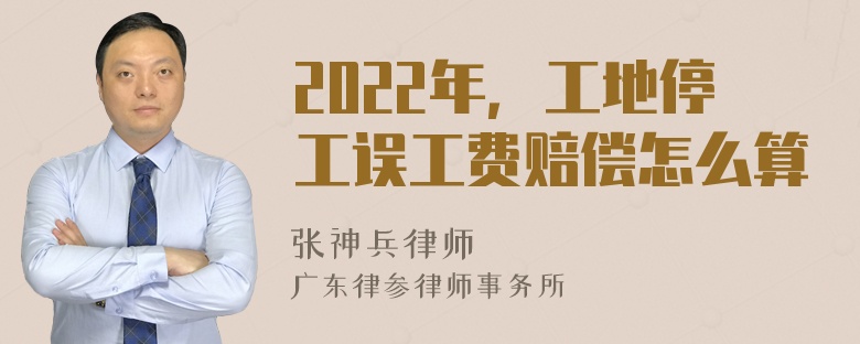 2022年，工地停工误工费赔偿怎么算