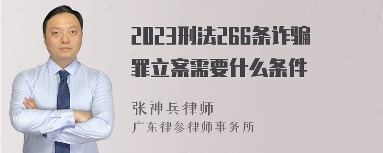 2023刑法266条诈骗罪立案需要什么条件