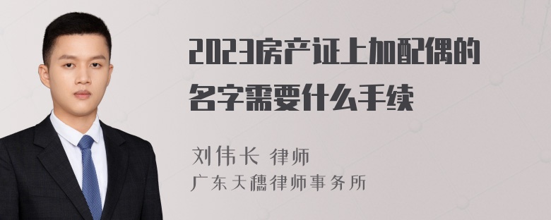 2023房产证上加配偶的名字需要什么手续