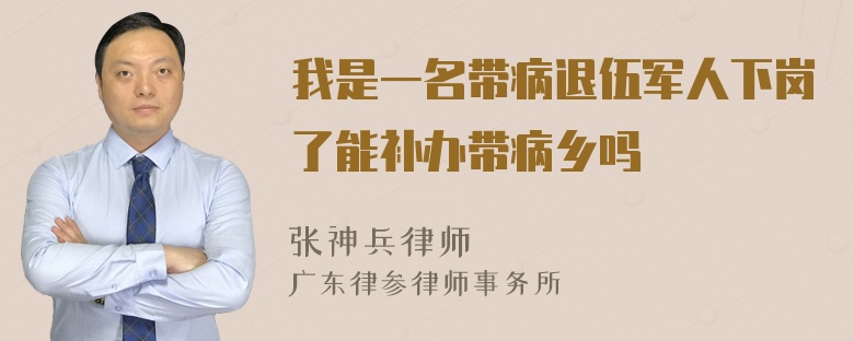 我是一名带病退伍军人下岗了能补办带病乡吗