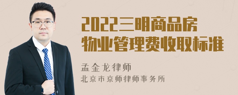 2022三明商品房物业管理费收取标准