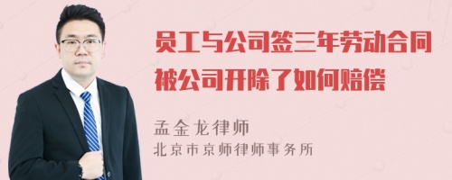 员工与公司签三年劳动合同被公司开除了如何赔偿