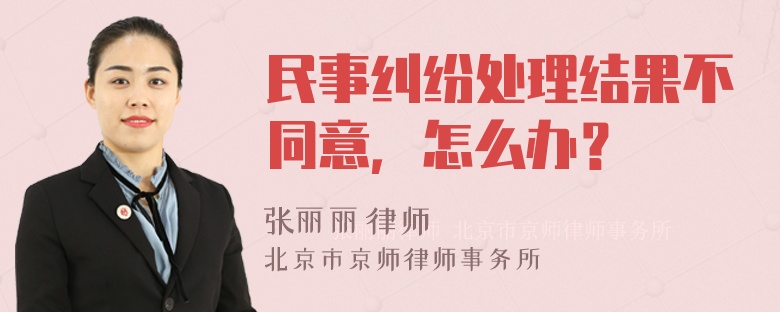 民事纠纷处理结果不同意，怎么办？