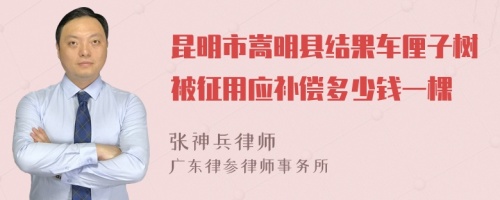 昆明市嵩明县结果车厘子树被征用应补偿多少钱一棵