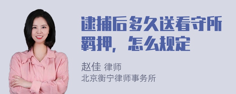 逮捕后多久送看守所羁押，怎么规定