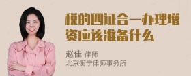 税的四证合一办理增资应该准备什么