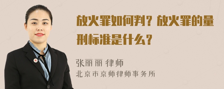 放火罪如何判？放火罪的量刑标准是什么？