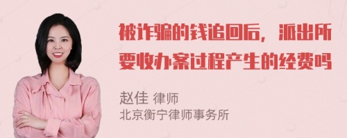 被诈骗的钱追回后，派出所要收办案过程产生的经费吗