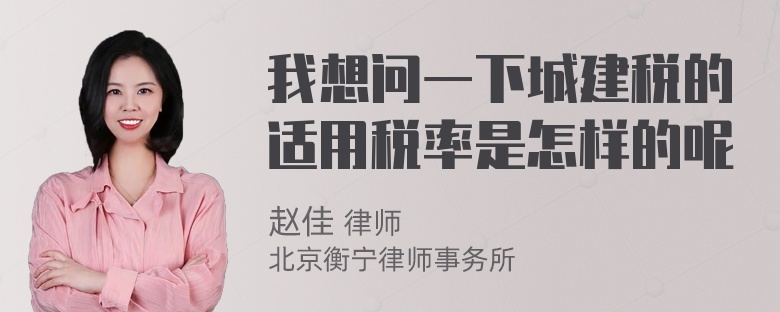 我想问一下城建税的适用税率是怎样的呢