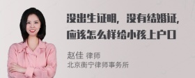 没出生证明，没有结婚证，应该怎么样给小孩上户口