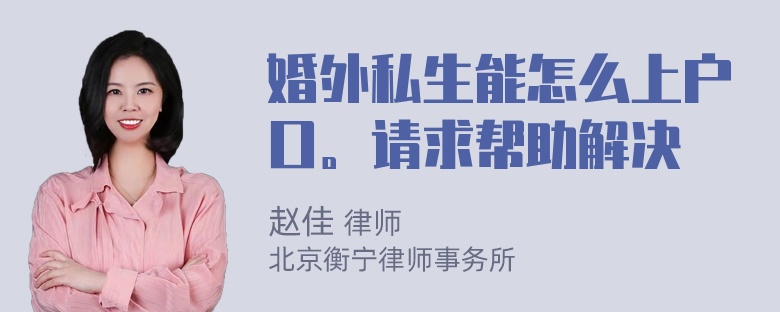 婚外私生能怎么上户口。请求帮助解决