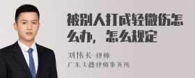 被别人打成轻微伤怎么办，怎么规定