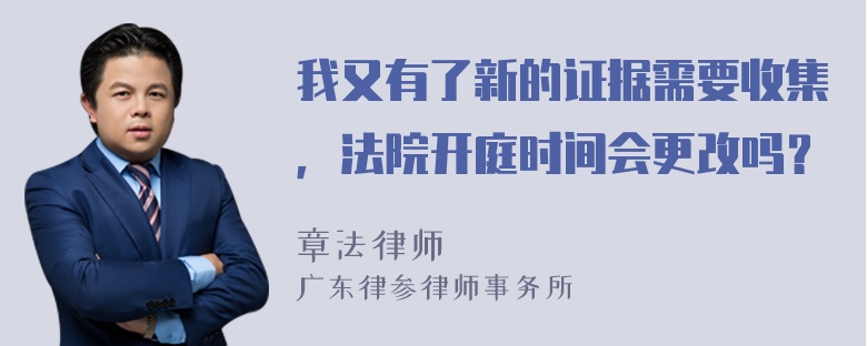 我又有了新的证据需要收集，法院开庭时间会更改吗？