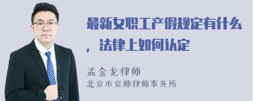 最新女职工产假规定有什么，法律上如何认定