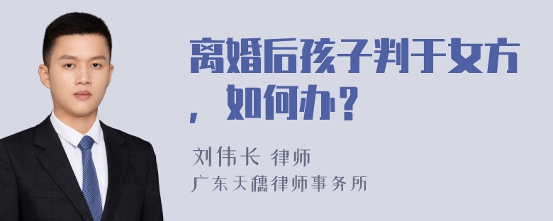 离婚后孩子判于女方，如何办？