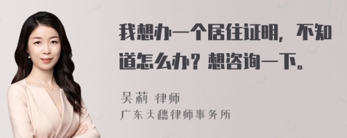 我想办一个居住证明，不知道怎么办？想咨询一下。