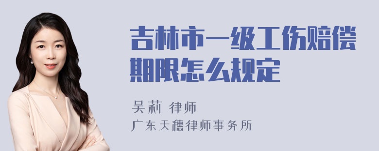 吉林市一级工伤赔偿期限怎么规定