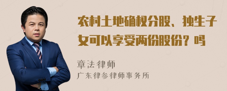 农村土地确权分股、独生子女可以享受两份股份？吗