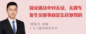 新交通法中对无证，无牌车发生交通事故是怎样处罚的