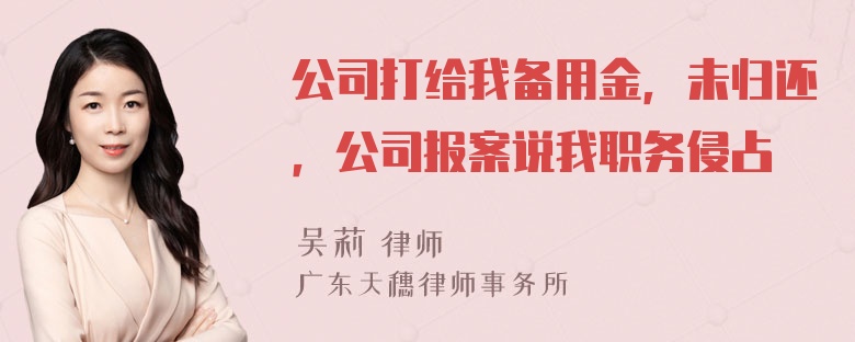 公司打给我备用金，未归还，公司报案说我职务侵占