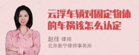 云浮车辆对固定物体的车祸该怎么认定