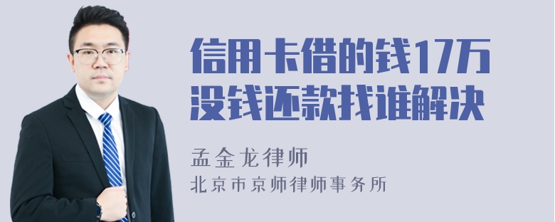 信用卡借的钱17万没钱还款找谁解决