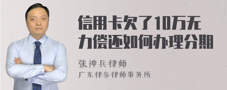 信用卡欠了10万无力偿还如何办理分期