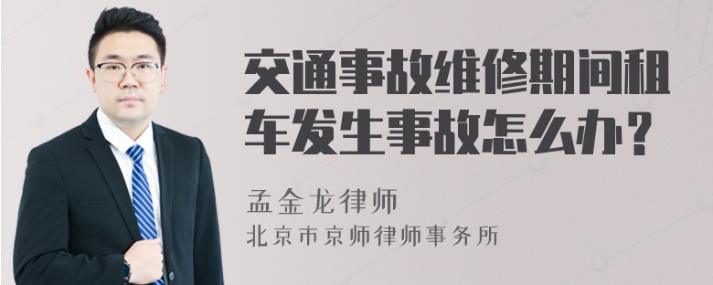 交通事故维修期间租车发生事故怎么办？