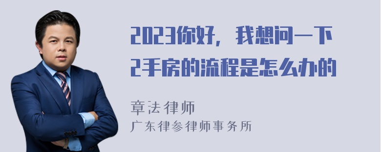 2023你好，我想问一下2手房的流程是怎么办的