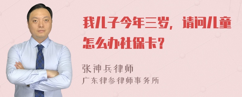 我儿子今年三岁，请问儿童怎么办社保卡？