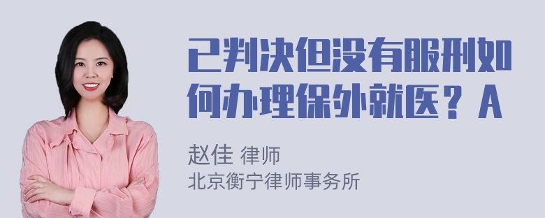 已判决但没有服刑如何办理保外就医？A