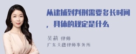 从逮捕到判刑需要多长时间，具体的规定是什么