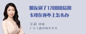 朋友刷了178000信用卡现在还不上怎么办