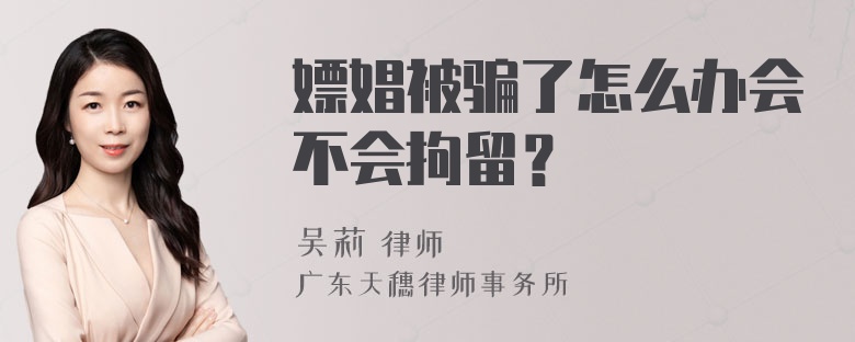 嫖娼被骗了怎么办会不会拘留？