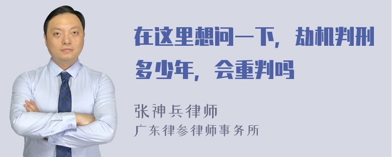 在这里想问一下，劫机判刑多少年，会重判吗