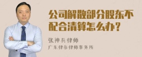 公司解散部分股东不配合清算怎么办？