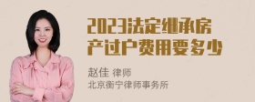 2023法定继承房产过户费用要多少