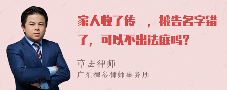 家人收了传僄，被告名字错了，可以不出法庭吗？