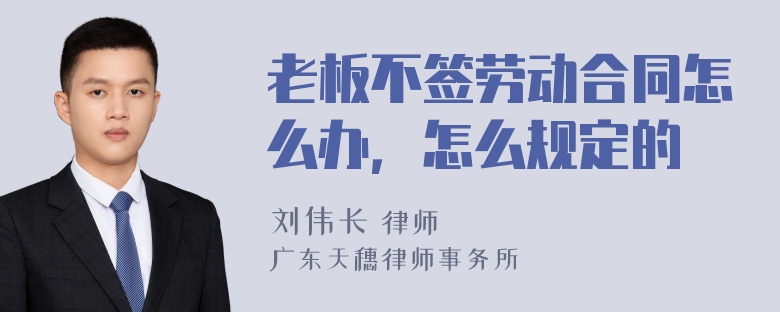 老板不签劳动合同怎么办，怎么规定的