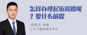 怎样办理起诉离婚呢？要什么前提