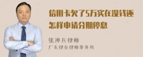 信用卡欠了5万实在没钱还怎样申请分期停息