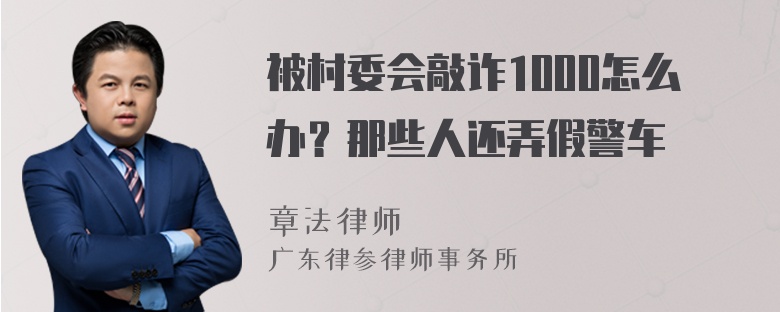 被村委会敲诈1000怎么办？那些人还弄假警车