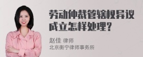 劳动仲裁管辖权异议成立怎样处理？