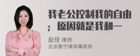 我老公控制我的自由；原因就是我和一